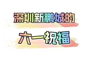 ?叮，这是你的六一祝福? 深圳新鹏城祝小朋友六一快乐！